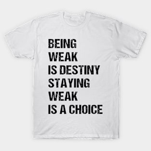 Being weak is destiny but staying weak is a choice T-Shirt